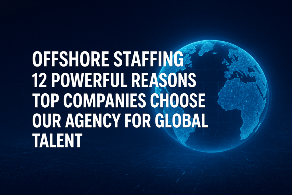 Offshore Staffing in Bangladesh: 12 Powerful Reasons Top Companies Choose Our Agency for Global Talent