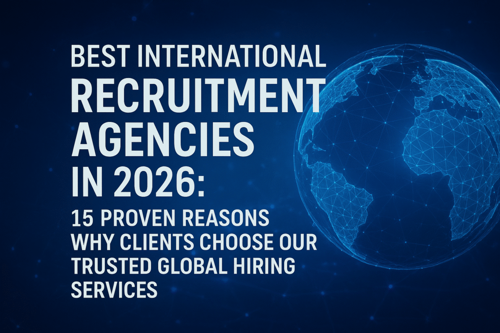 Best International Recruitment Agencies in 2026: 15 Proven Reasons Why Clients Choose Our Trusted Global Hiring Services