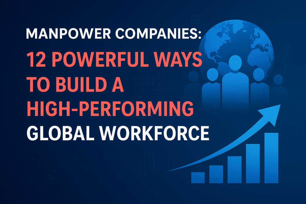 Manpower Companies: 12 Powerful Ways to Build a High-Performing Global Workforce
